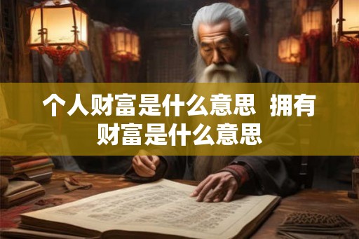 个人财富是什么意思  拥有财富是什么意思
