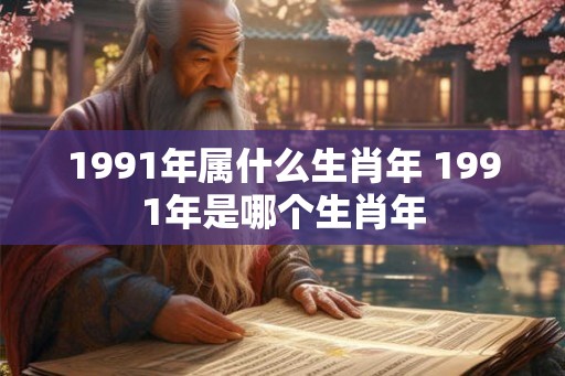 1991年属什么生肖年 1991年是哪个生肖年