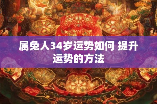 属兔人34岁运势如何 提升运势的方法
