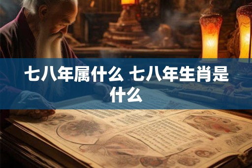 七八年属什么 七八年生肖是什么
