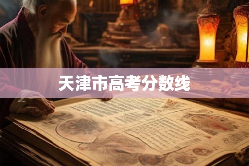 天津市高考分数线 天津市高考分数线