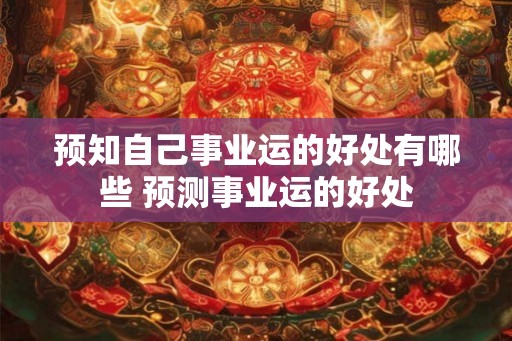 预知自己事业运的好处有哪些 预测事业运的好处