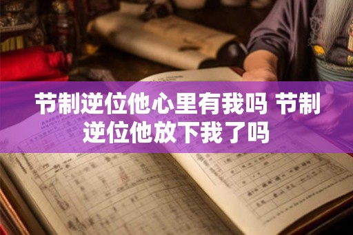 节制逆位他心里有我吗 节制逆位他放下我了吗