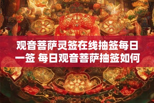 观音菩萨灵签在线抽签每日一签 每日观音菩萨抽签如何 观音菩萨灵签在线抽签每日一签 每日观音菩萨抽签如何