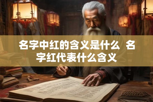 名字中红的含义是什么 名字红代表什么含义 名字中红的含义是什么 名字红代表什么含义