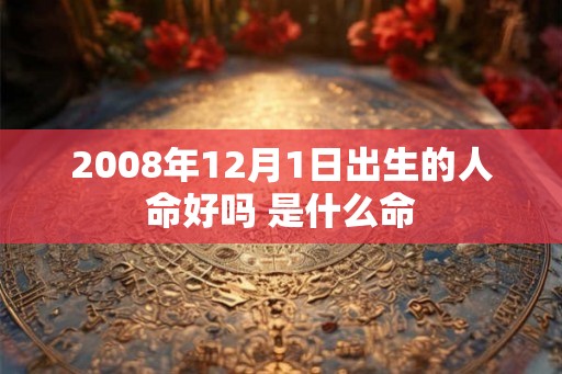 2008年12月1日出生的人命好吗 是什么命