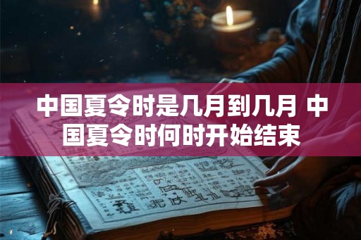 中国夏令时是几月到几月 中国夏令时何时开始结束