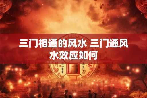 三门相通的风水 三门通风水效应如何