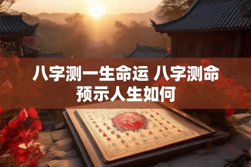 八字测一生命运 八字测命预示人生如何