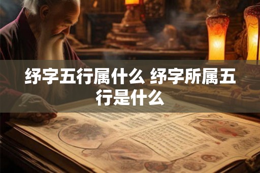 纾字五行属什么 纾字所属五行是什么 纾字五行属什么 纾字所属五行是什么