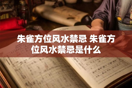 朱雀方位风水禁忌 朱雀方位风水禁忌是什么