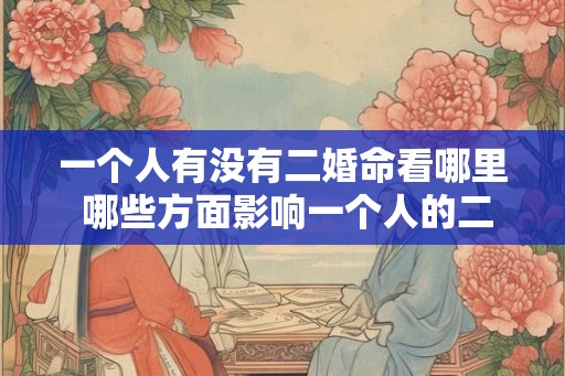 一个人有没有二婚命看哪里 哪些方面影响一个人的二婚命
