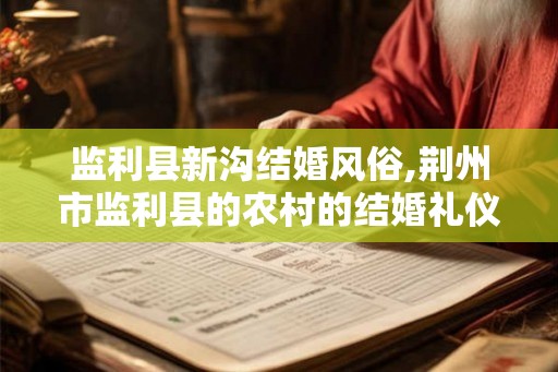监利县新沟结婚风俗,荆州市监利县的农村的结婚礼仪 监利县新沟结婚风俗,荆州市监利县的农村的结婚礼仪