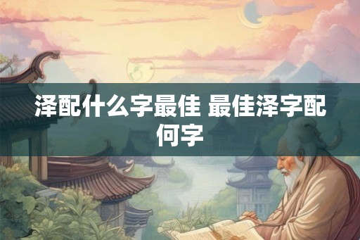 泽配什么字最佳 最佳泽字配何字