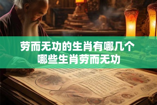 劳而无功的生肖有哪几个 哪些生肖劳而无功 劳而无功的生肖有哪几个 哪些生肖劳而无功