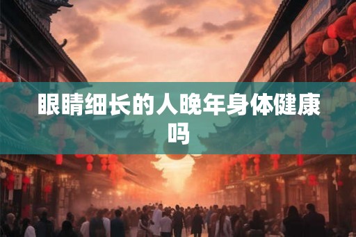 眼睛细长的人晚年身体健康吗