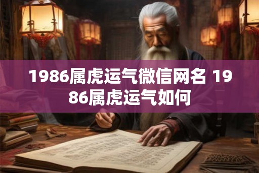 1986属虎运气微信网名 1986属虎运气如何 1986属虎运气微信网名 1986属虎运气如何