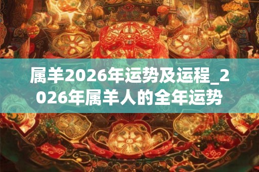 属羊2026年运势及运程_2026年属羊人的全年运势