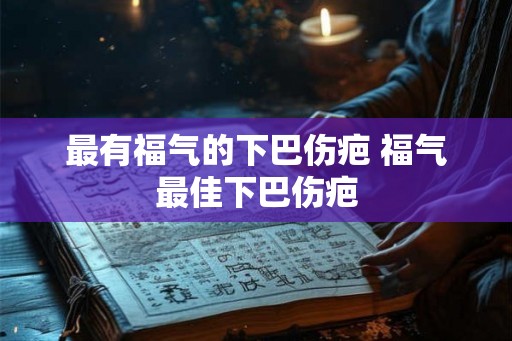 最有福气的下巴伤疤 福气最佳下巴伤疤