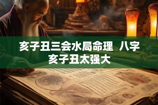 亥子丑三会水局命理 八字亥子丑太强大 亥子丑三会水局命理 八字亥子丑太强大
