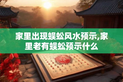 家里出现蜈蚣风水预示,家里老有蜈蚣预示什么