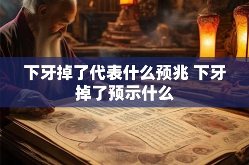 下牙掉了代表什么预兆 下牙掉了预示什么