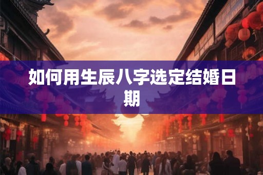 如何用生辰八字选定结婚日期