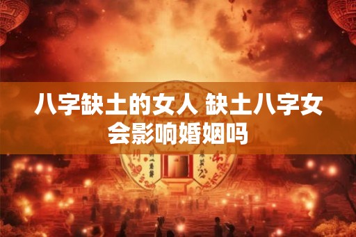 八字缺土的女人 缺土八字女会影响婚姻吗
