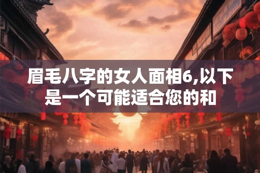 眉毛八字的女人面相6,以下是一个可能适合您的和 眉毛八字的女人面相6,以下是一个可能适合您的和