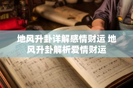地风升卦详解感情财运 地风升卦解析爱情财运