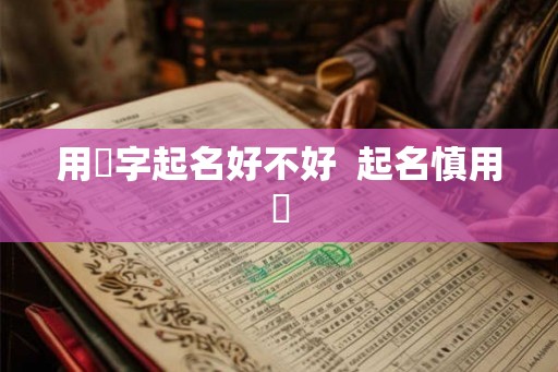 用玥字起名好不好 起名慎用玥 用玥字起名好不好 起名慎用玥