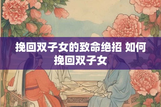 挽回双子女的致命绝招 如何挽回双子女