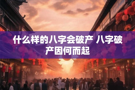 什么样的八字会破产 八字破产因何而起