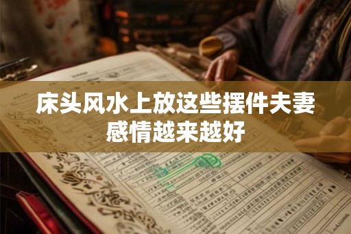 床头风水上放这些摆件夫妻感情越来越好 床头风水上放这些摆件夫妻感情越来越好