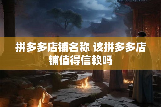 拼多多店铺名称 该拼多多店铺值得信赖吗