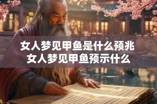 女人梦见甲鱼是什么预兆 女人梦见甲鱼预示什么 女人梦见甲鱼是什么预兆 女人梦见甲鱼预示什么