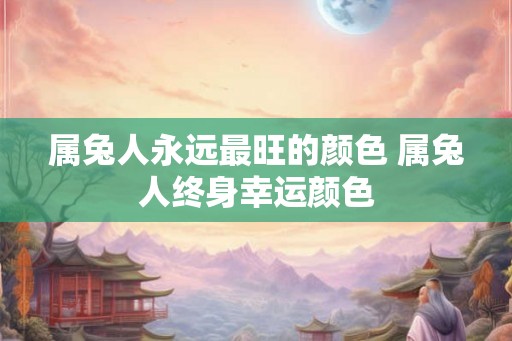 属兔人永远最旺的颜色 属兔人终身幸运颜色