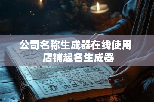 公司名称生成器在线使用  店铺起名生成器