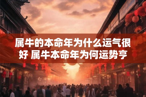 属牛的本命年为什么运气很好 属牛本命年为何运势亨通 属牛的本命年为什么运气很好 属牛本命年为何运势亨通