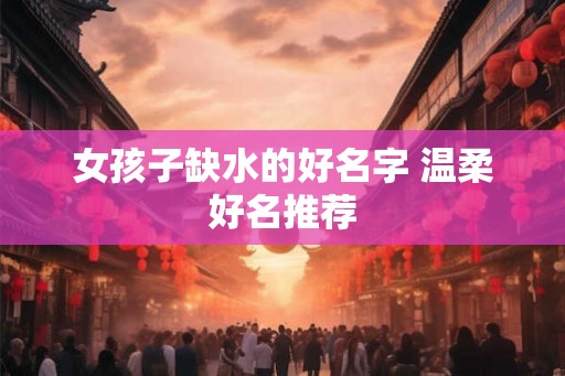 女孩子缺水的好名字 温柔好名推荐