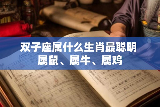 双子座属什么生肖最聪明 属鼠、属牛、属鸡