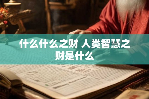 什么什么之财 人类智慧之财是什么