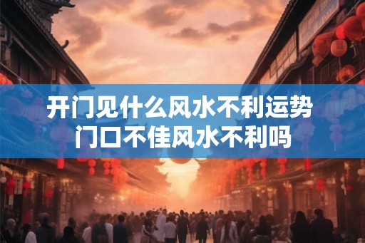 开门见什么风水不利运势 门口不佳风水不利吗
