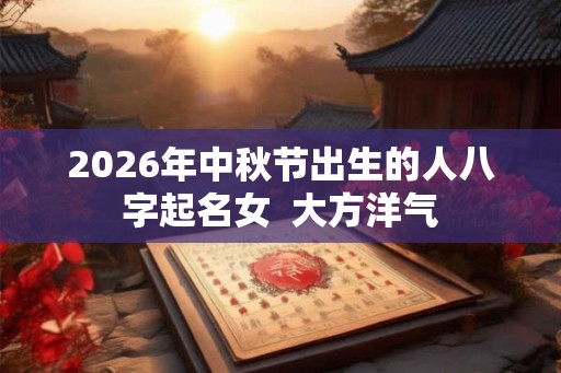2026年中秋节出生的人八字起名女  大方洋气
