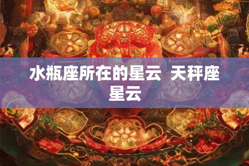 水瓶座所在的星云  天秤座星云
