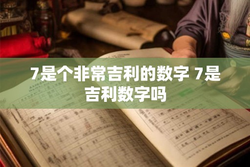 7是个非常吉利的数字 7是吉利数字吗