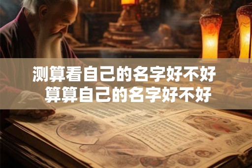 测算看自己的名字好不好  算算自己的名字好不好