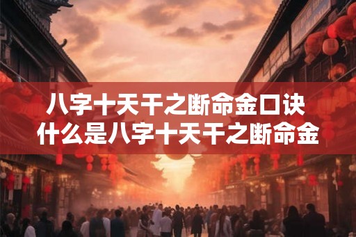 八字十天干之断命金口诀 什么是八字十天干之断命金口诀