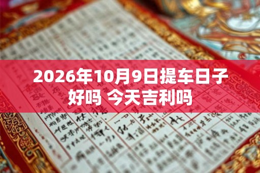 2026年10月9日提车日子好吗 今天吉利吗