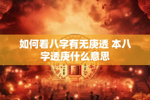 如何看八字有无庚透 本八字透庚什么意思
